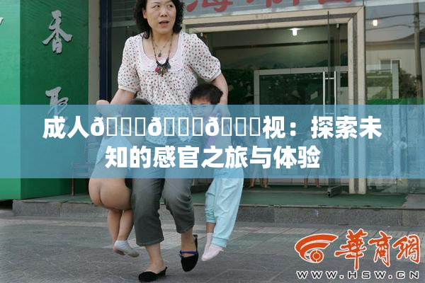 成人🍆🍑🔞视：探索未知的感官之旅与体验