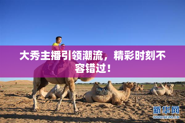 大秀主播引领潮流，精彩时刻不容错过！