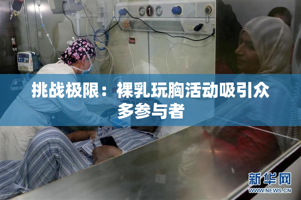 挑战极限：裸乳玩胸活动吸引众多参与者