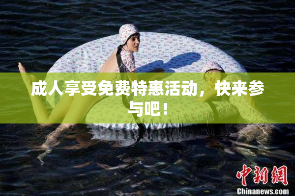 成人享受免费特惠活动，快来参与吧！