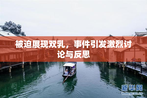 被迫展现双乳，事件引发激烈讨论与反思