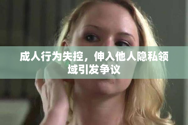 成人行为失控，伸入他人隐私领域引发争议