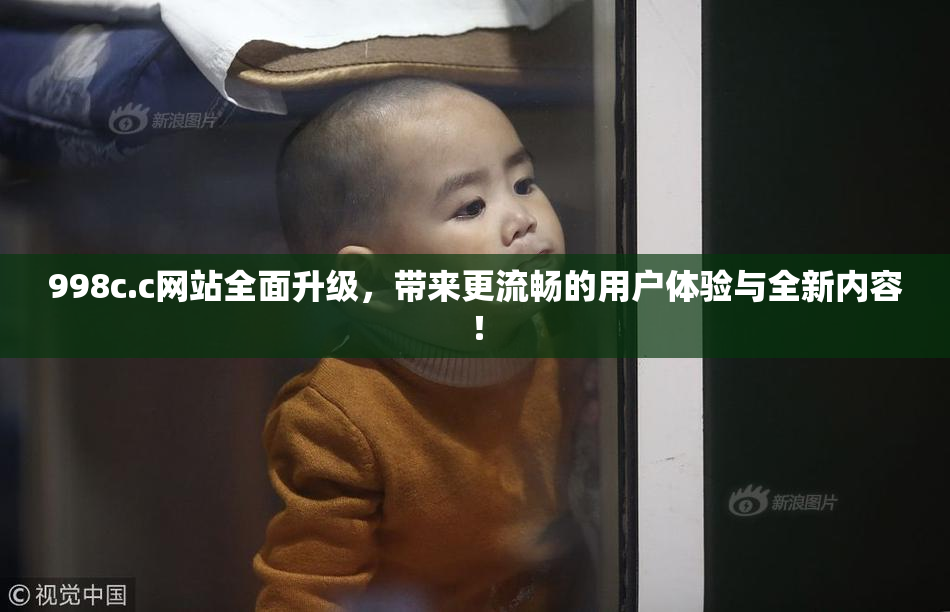 998c.c网站全面升级，带来更流畅的用户体验与全新内容！