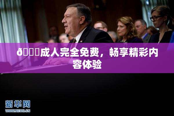 🔞成人完全免费，畅享精彩内容体验