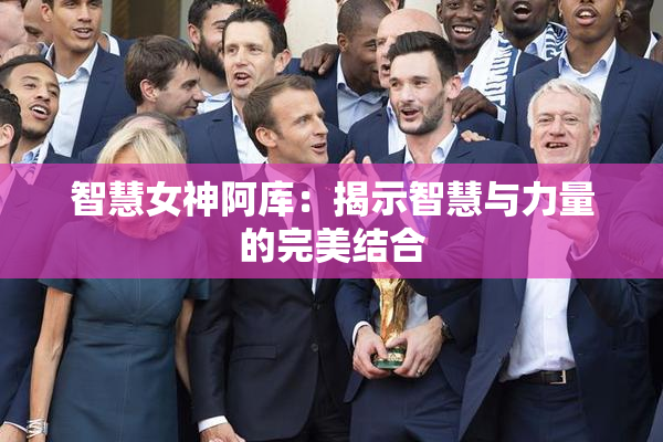 智慧女神阿库：揭示智慧与力量的完美结合