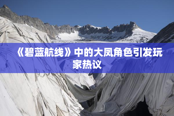《碧蓝航线》中的大凤角色引发玩家热议