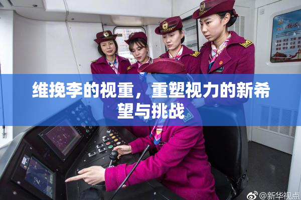 维挽李的视重，重塑视力的新希望与挑战