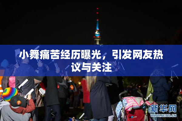 小舞痛苦经历曝光，引发网友热议与关注