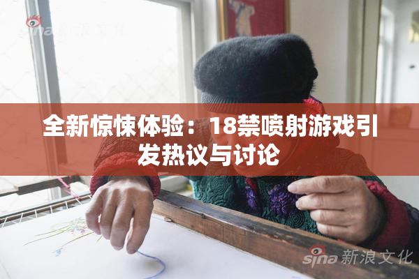 全新惊悚体验：18禁喷射游戏引发热议与讨论