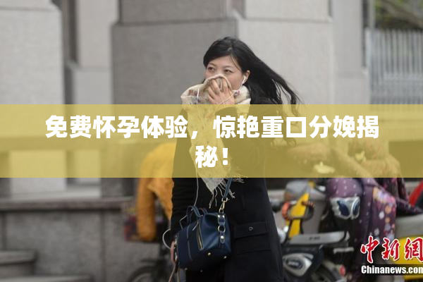 免费怀孕体验，惊艳重口分娩揭秘！