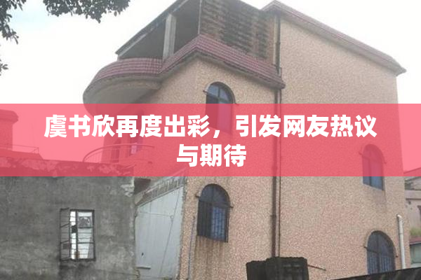 虞书欣再度出彩，引发网友热议与期待