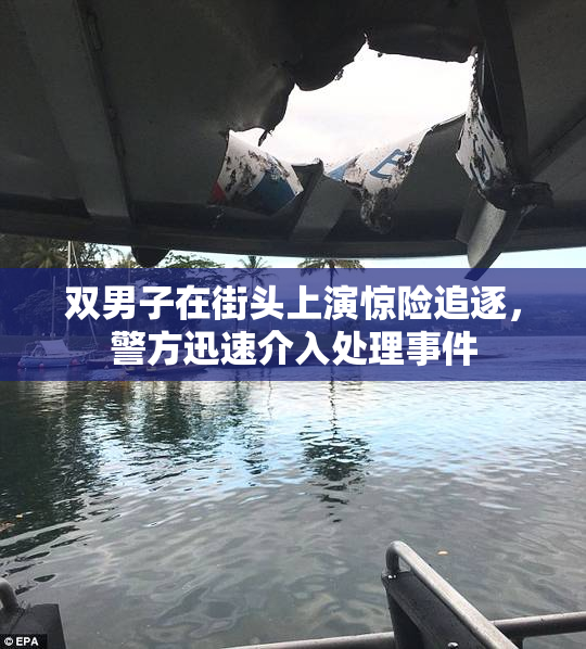 双男子在街头上演惊险追逐，警方迅速介入处理事件