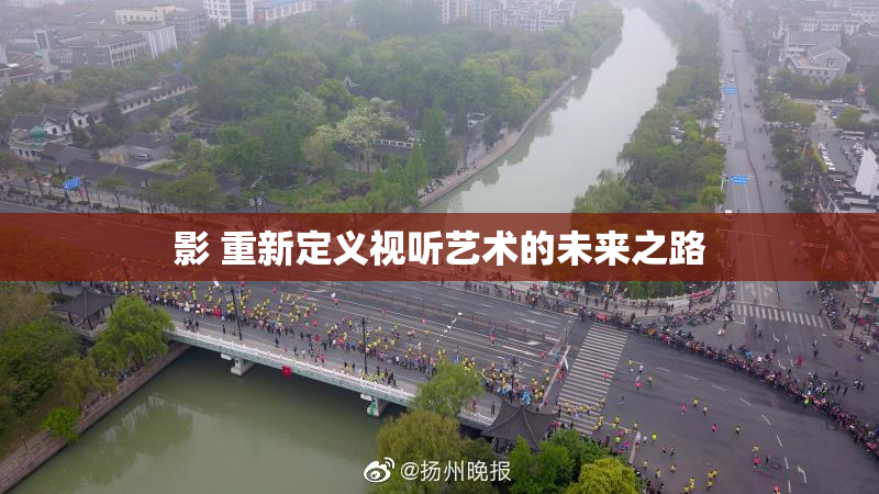 影 重新定义视听艺术的未来之路