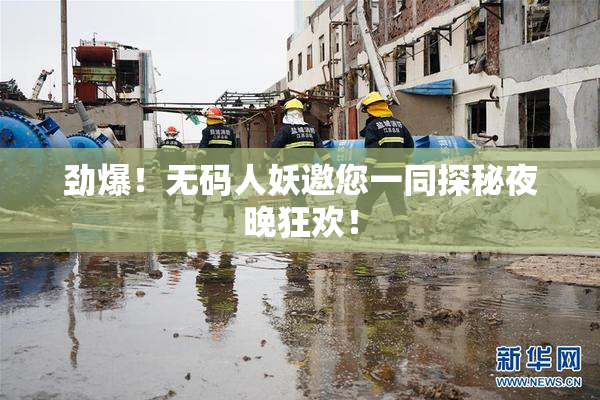 劲爆！无码人妖邀您一同探秘夜晚狂欢！