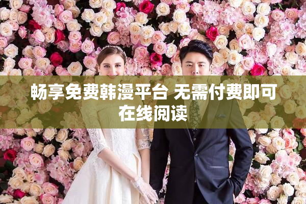 畅享免费韩漫平台 无需付费即可在线阅读