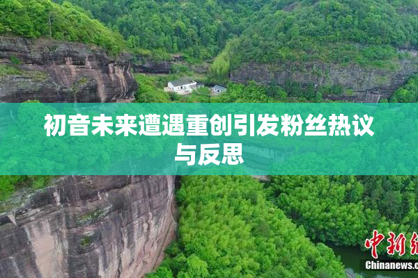 初音未来遭遇重创引发粉丝热议与反思