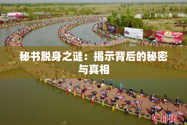秘书脱身之谜：揭示背后的秘密与真相