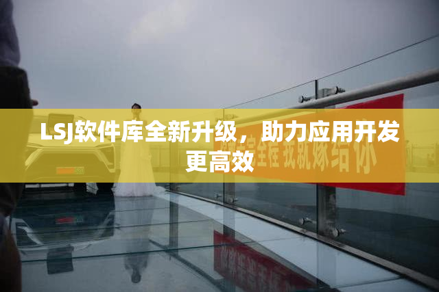 LSJ软件库全新升级，助力应用开发更高效