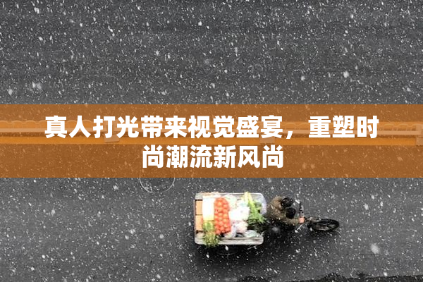 真人打光带来视觉盛宴，重塑时尚潮流新风尚