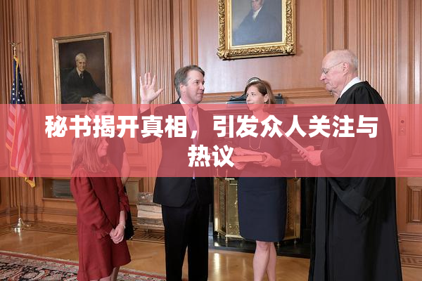 秘书揭开真相，引发众人关注与热议