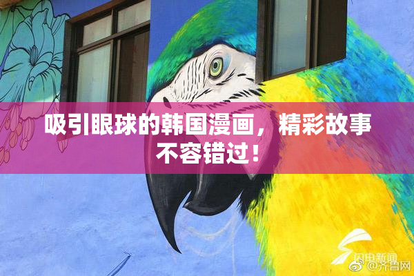 吸引眼球的韩国漫画，精彩故事不容错过！