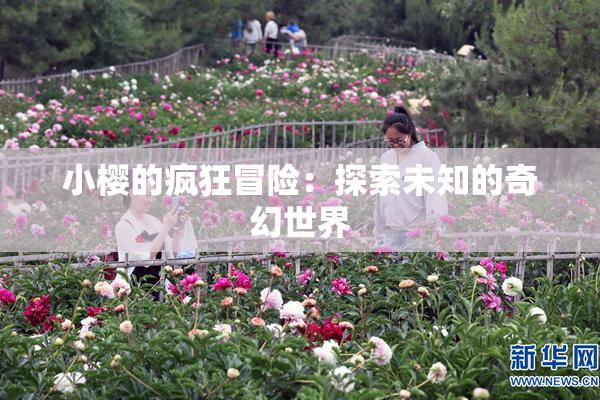 小樱的疯狂冒险：探索未知的奇幻世界