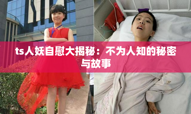 ts人妖自慰大揭秘：不为人知的秘密与故事