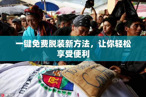 一键免费脱装新方法，让你轻松享受便利