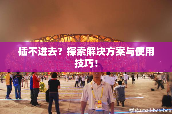 插不进去？探索解决方案与使用技巧！