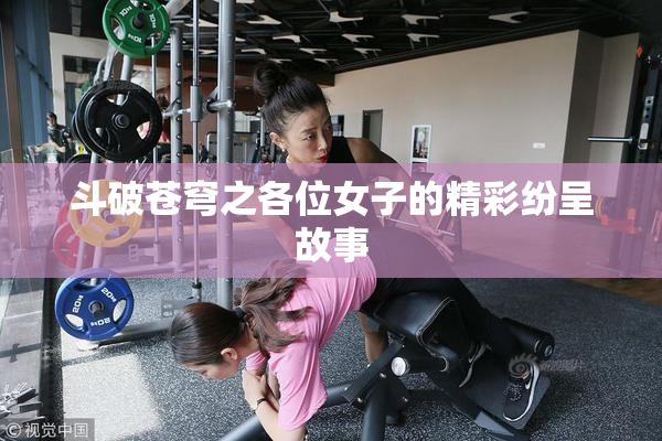 斗破苍穹之各位女子的精彩纷呈故事