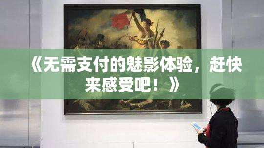 《无需支付的魅影体验，赶快来感受吧！》