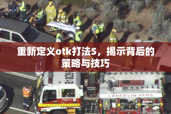 重新定义otk打法S，揭示背后的策略与技巧
