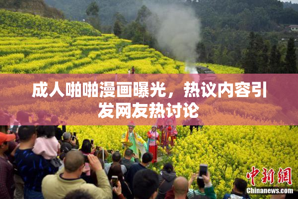 成人啪啪漫画曝光，热议内容引发网友热讨论