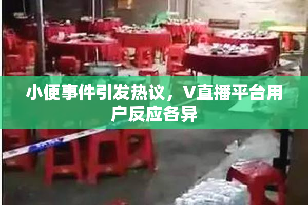 小便事件引发热议，V直播平台用户反应各异