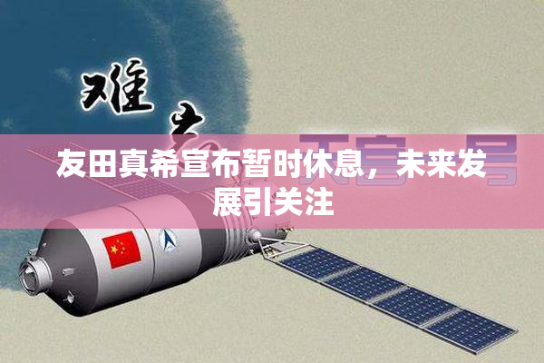 友田真希宣布暂时休息，未来发展引关注
