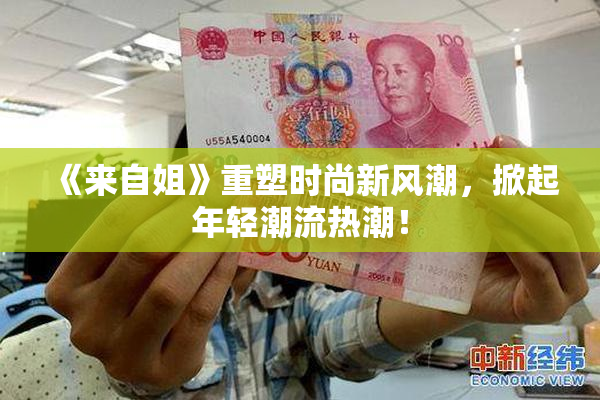 《来自姐》重塑时尚新风潮，掀起年轻潮流热潮！
