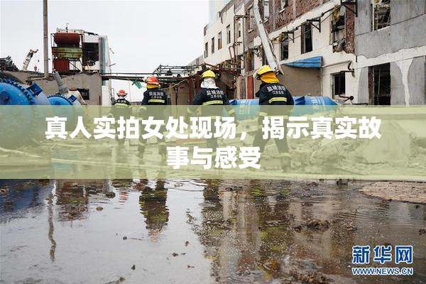 真人实拍女处现场，揭示真实故事与感受