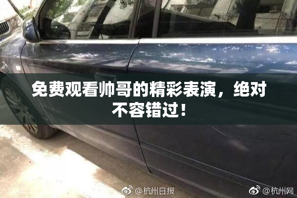 免费观看帅哥的精彩表演，绝对不容错过！