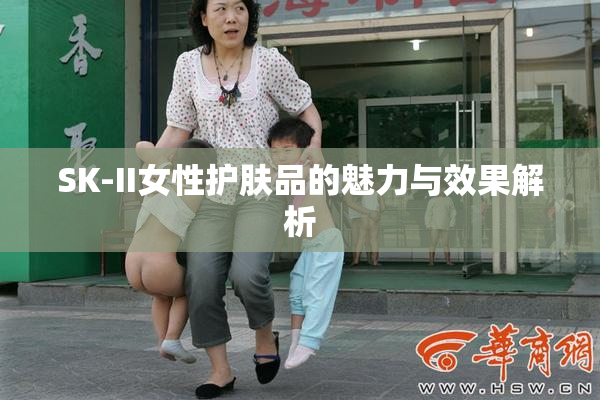 SK-II女性护肤品的魅力与效果解析