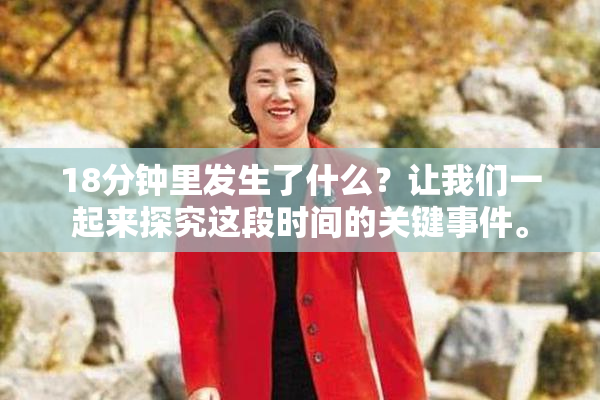 18分钟里发生了什么？让我们一起来探究这段时间的关键事件。