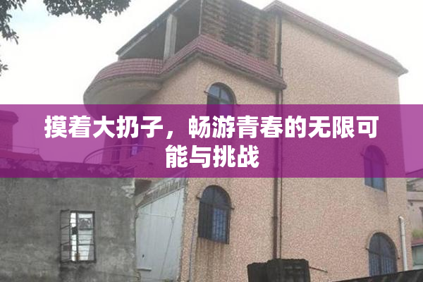 摸着大扔子，畅游青春的无限可能与挑战