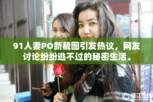 91人妻PO新截图引发热议，网友讨论纷纷逃不过的秘密生活。