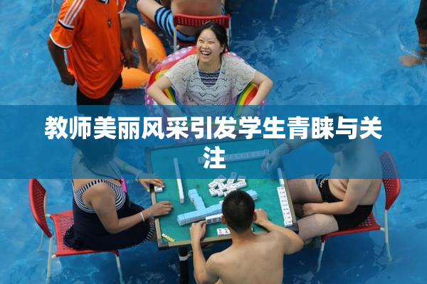 教师美丽风采引发学生青睐与关注