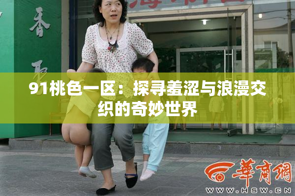 91桃色一区：探寻羞涩与浪漫交织的奇妙世界