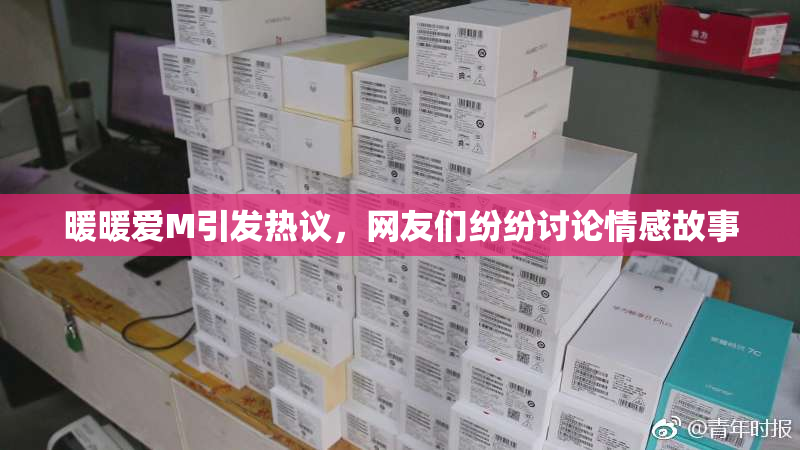 暖暖爱M引发热议，网友们纷纷讨论情感故事