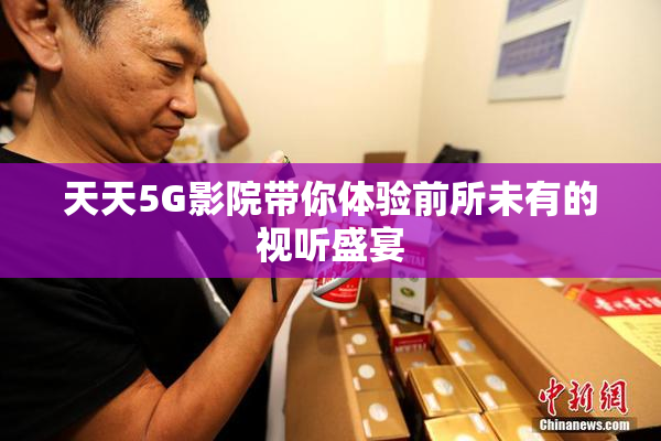 天天5G影院带你体验前所未有的视听盛宴