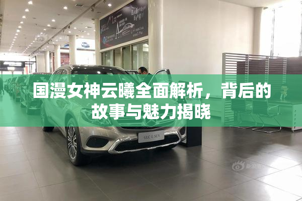 国漫女神云曦全面解析，背后的故事与魅力揭晓