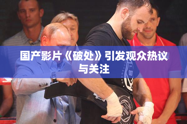 国产影片《破处》引发观众热议与关注