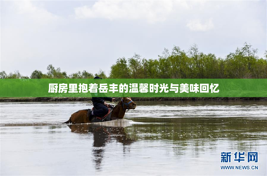 厨房里抱着岳丰的温馨时光与美味回忆