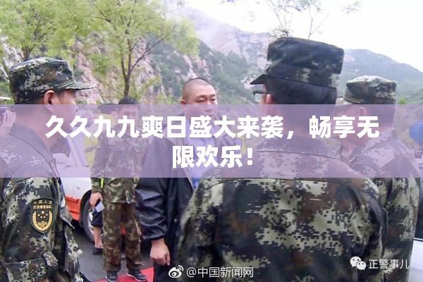 久久九九爽日盛大来袭，畅享无限欢乐！